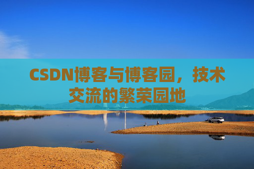 CSDN博客与博客园,技术交流的繁荣园地 CSDN博客与博客园,技术交流的繁荣园地
